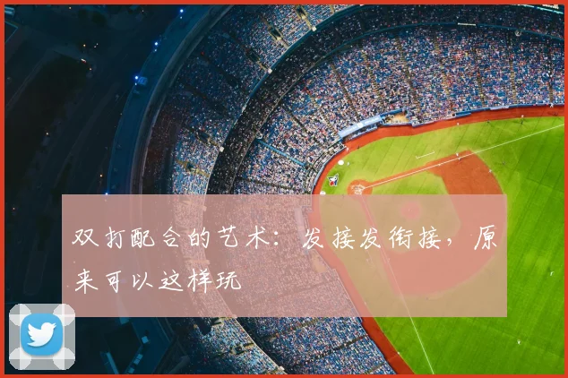双打配合的艺术：发接发衔接，原来可以这样玩