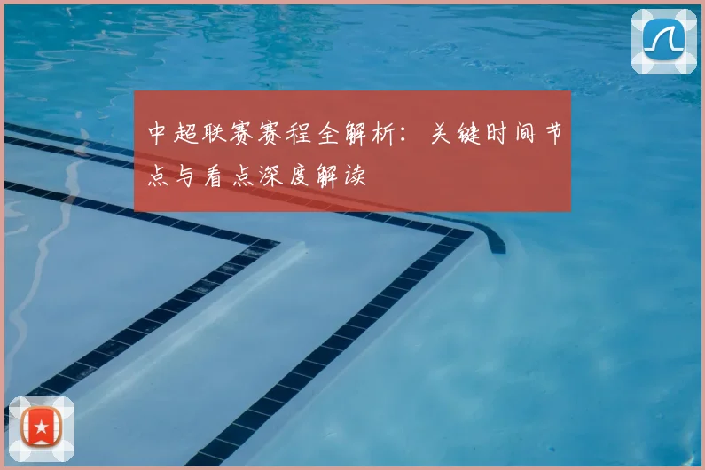 中超联赛赛程全解析：关键时间节点与看点深度解读