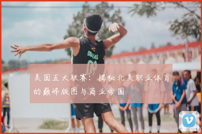 美国五大联赛：揭秘北美职业体育的巅峰版图与商业帝国