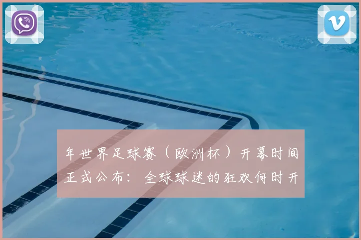 年世界足球赛（欧洲杯）开幕时间正式公布：全球球迷的狂欢何时开启？