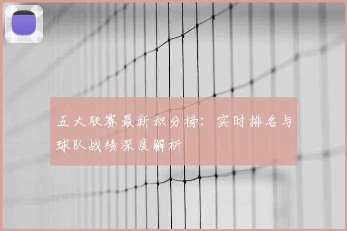 五大联赛最新积分榜：实时排名与球队战绩深度解析