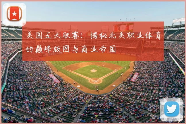 美国五大联赛:揭秘北美职业体育的巅峰版图与商业帝国