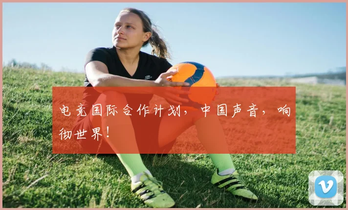 电竞国际合作计划，中国声音，响彻世界！